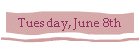 Tuesday, June 8th